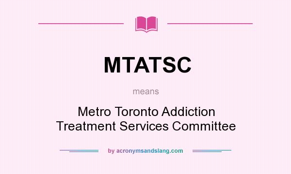 What does MTATSC mean? It stands for Metro Toronto Addiction Treatment Services Committee