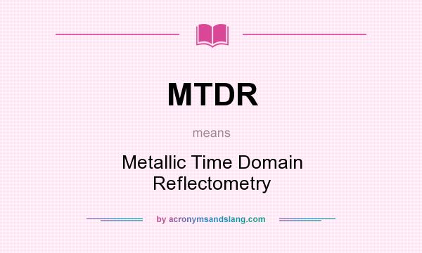 What does MTDR mean? It stands for Metallic Time Domain Reflectometry