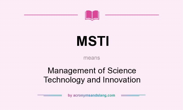 What does MSTI mean? It stands for Management of Science Technology and Innovation