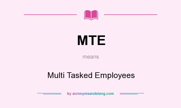 What does MTE mean? It stands for Multi Tasked Employees