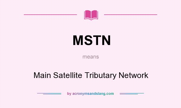 What does MSTN mean? It stands for Main Satellite Tributary Network