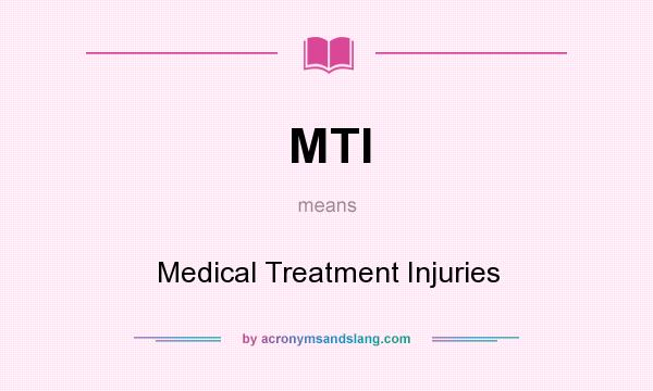 What does MTI mean? It stands for Medical Treatment Injuries