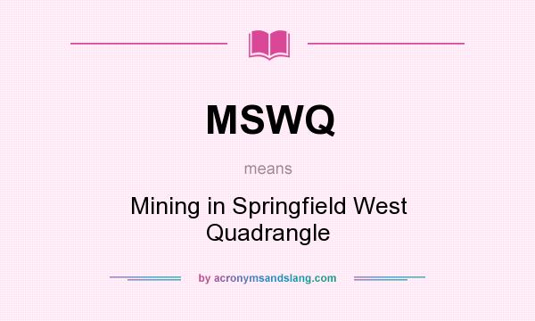 What does MSWQ mean? It stands for Mining in Springfield West Quadrangle