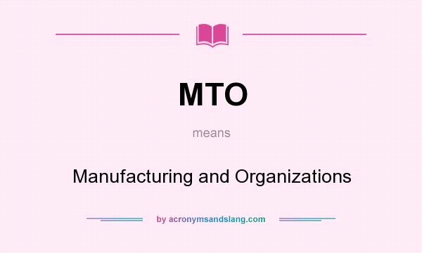 What does MTO mean? It stands for Manufacturing and Organizations