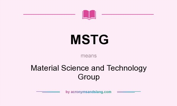 What does MSTG mean? It stands for Material Science and Technology Group