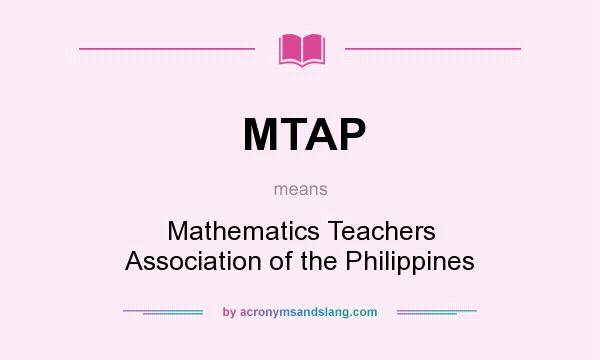 What does MTAP mean? It stands for Mathematics Teachers Association of the Philippines