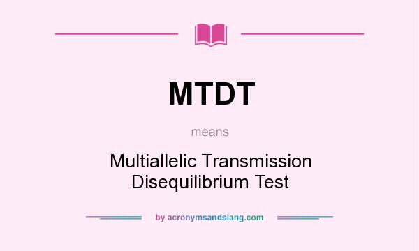 What does MTDT mean? It stands for Multiallelic Transmission Disequilibrium Test