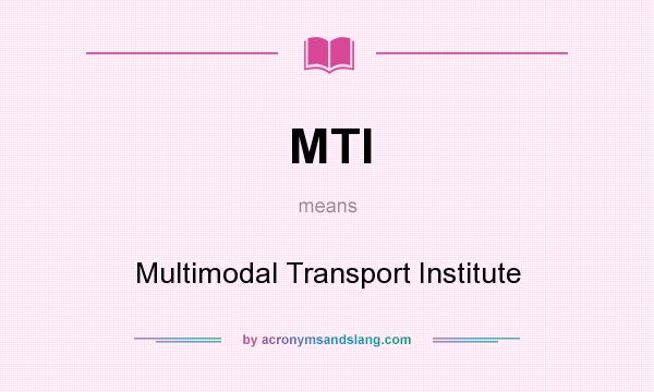 What does MTI mean? It stands for Multimodal Transport Institute