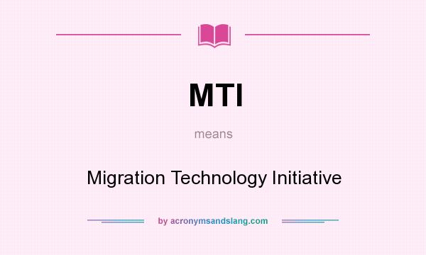 What does MTI mean? It stands for Migration Technology Initiative