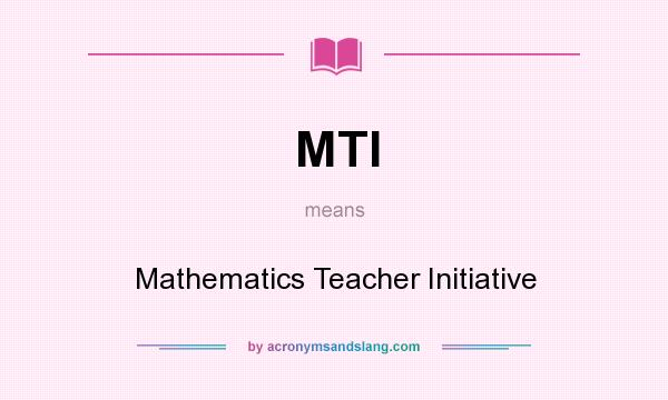 What does MTI mean? It stands for Mathematics Teacher Initiative