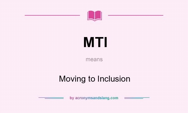 What does MTI mean? It stands for Moving to Inclusion