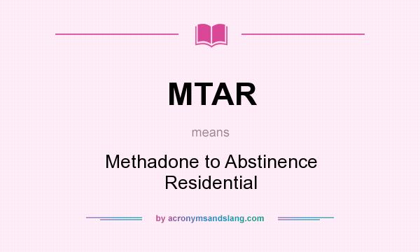 What does MTAR mean? It stands for Methadone to Abstinence Residential