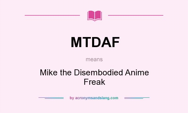 What does MTDAF mean? It stands for Mike the Disembodied Anime Freak