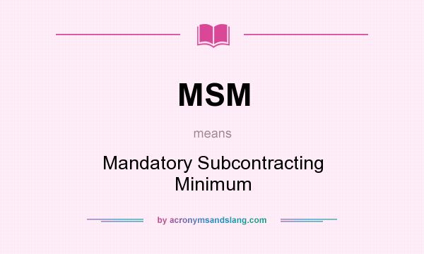 What does MSM mean? It stands for Mandatory Subcontracting Minimum