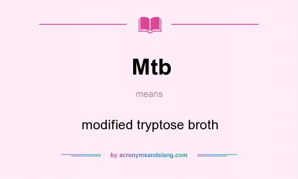 What does Mtb mean? It stands for modified tryptose broth