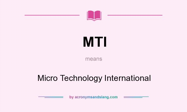 What does MTI mean? It stands for Micro Technology International
