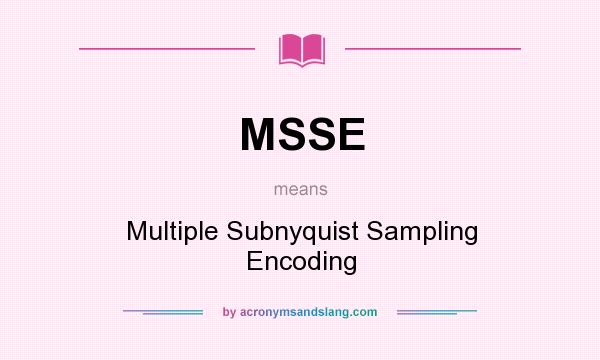 What does MSSE mean? It stands for Multiple Subnyquist Sampling Encoding