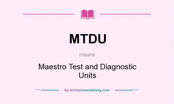 What does MTDU mean? It stands for Maestro Test and Diagnostic Units