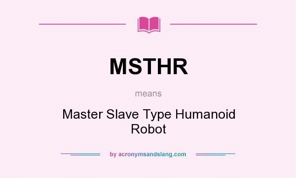 What does MSTHR mean? It stands for Master Slave Type Humanoid Robot