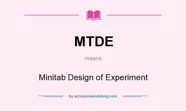 What does MTDE mean? It stands for Minitab Design of Experiment