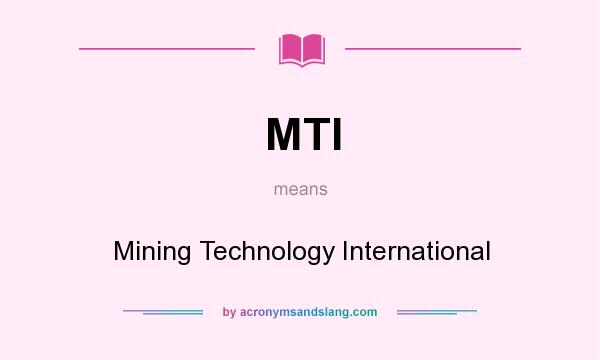 What does MTI mean? It stands for Mining Technology International