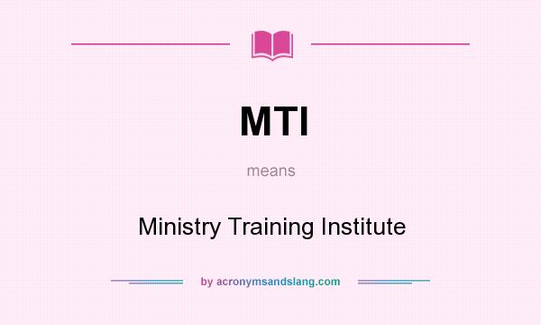 What does MTI mean? It stands for Ministry Training Institute