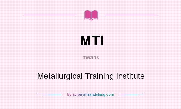 What does MTI mean? It stands for Metallurgical Training Institute