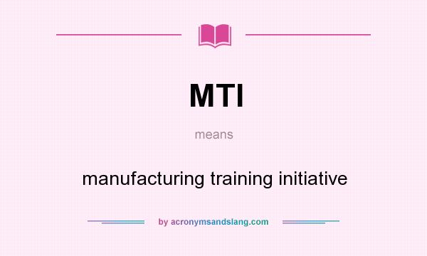 What does MTI mean? It stands for manufacturing training initiative