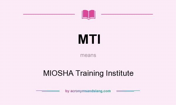 What does MTI mean? It stands for MIOSHA Training Institute