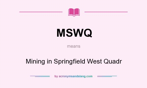 What does MSWQ mean? It stands for Mining in Springfield West Quadr