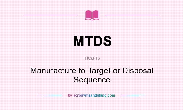 What does MTDS mean? It stands for Manufacture to Target or Disposal Sequence