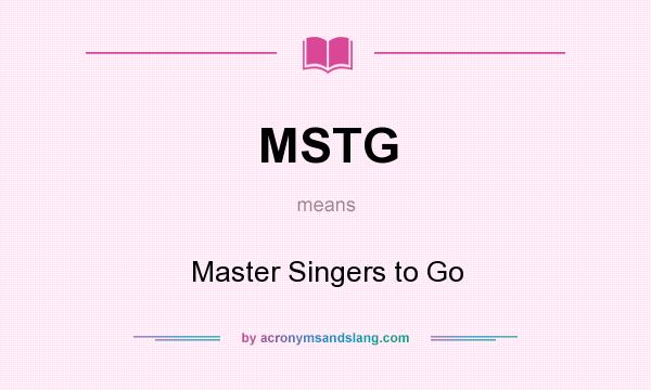 What does MSTG mean? It stands for Master Singers to Go