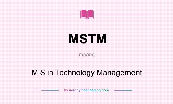 What does MSTM mean? It stands for M S in Technology Management