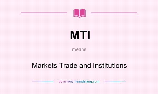 What does MTI mean? It stands for Markets Trade and Institutions