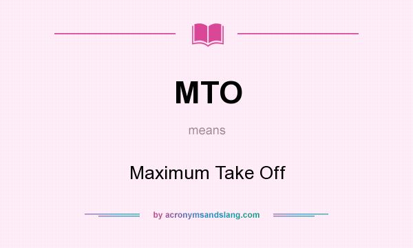What does MTO mean? It stands for Maximum Take Off