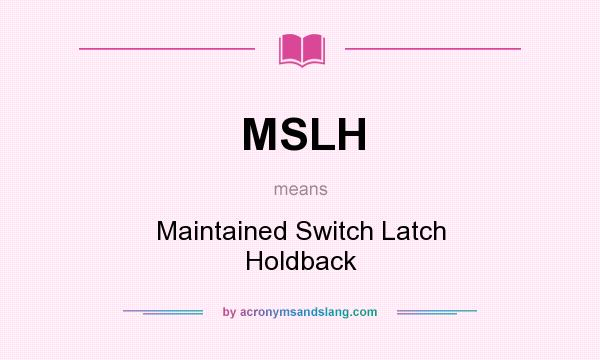 What does MSLH mean? It stands for Maintained Switch Latch Holdback