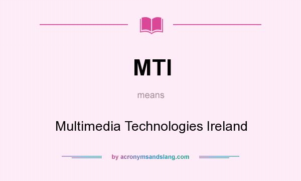 What does MTI mean? It stands for Multimedia Technologies Ireland