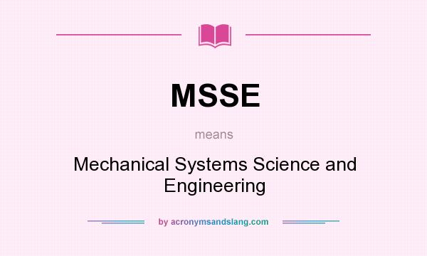 What does MSSE mean? It stands for Mechanical Systems Science and Engineering