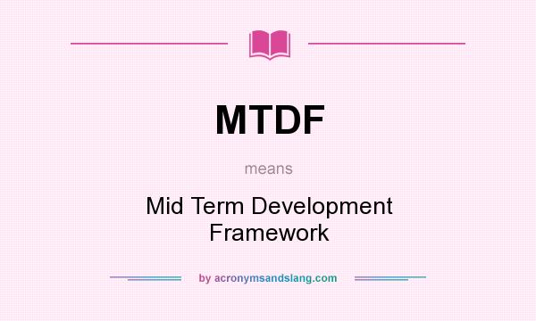 What does MTDF mean? It stands for Mid Term Development Framework