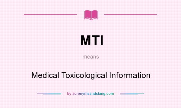 What does MTI mean? It stands for Medical Toxicological Information