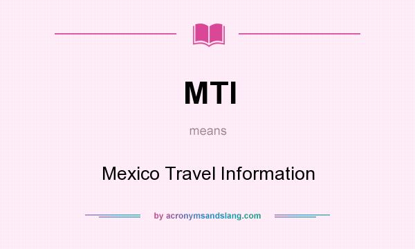What does MTI mean? It stands for Mexico Travel Information