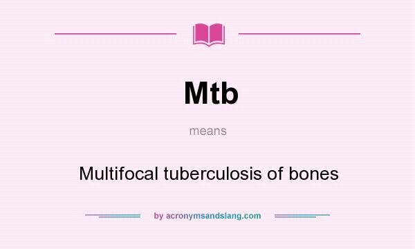 What does Mtb mean? It stands for Multifocal tuberculosis of bones