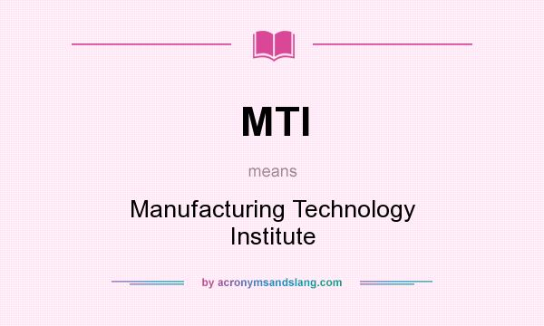 What does MTI mean? It stands for Manufacturing Technology Institute