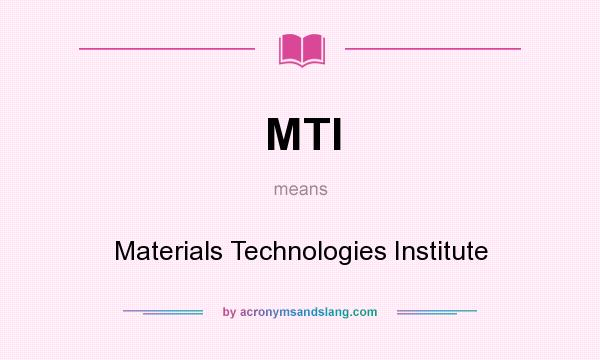 What does MTI mean? It stands for Materials Technologies Institute