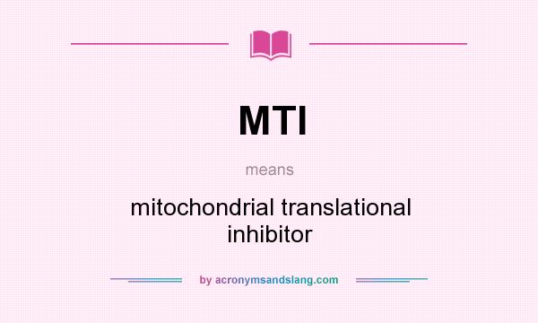 What does MTI mean? It stands for mitochondrial translational inhibitor