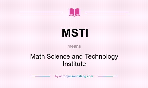 What does MSTI mean? It stands for Math Science and Technology Institute