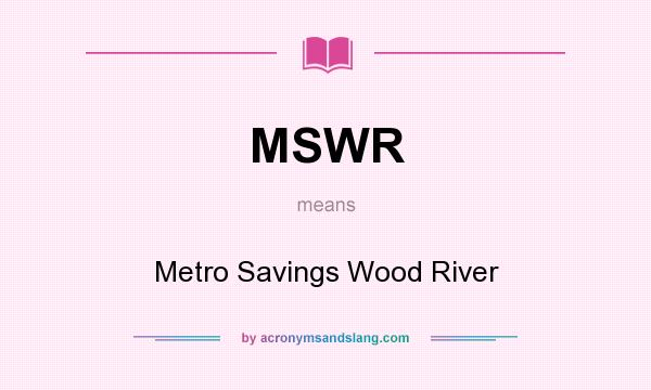 What does MSWR mean? It stands for Metro Savings Wood River