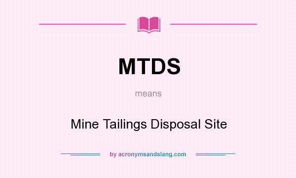 What does MTDS mean? It stands for Mine Tailings Disposal Site
