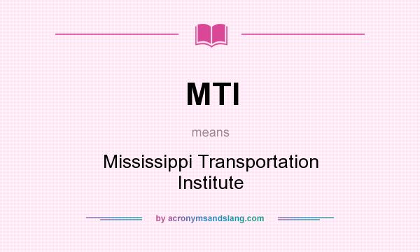 What does MTI mean? It stands for Mississippi Transportation Institute