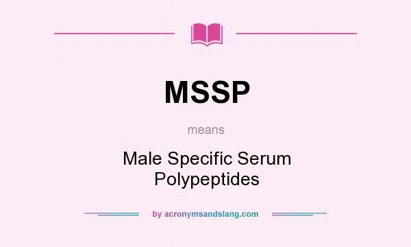 What does MSSP mean? It stands for Male Specific Serum Polypeptides